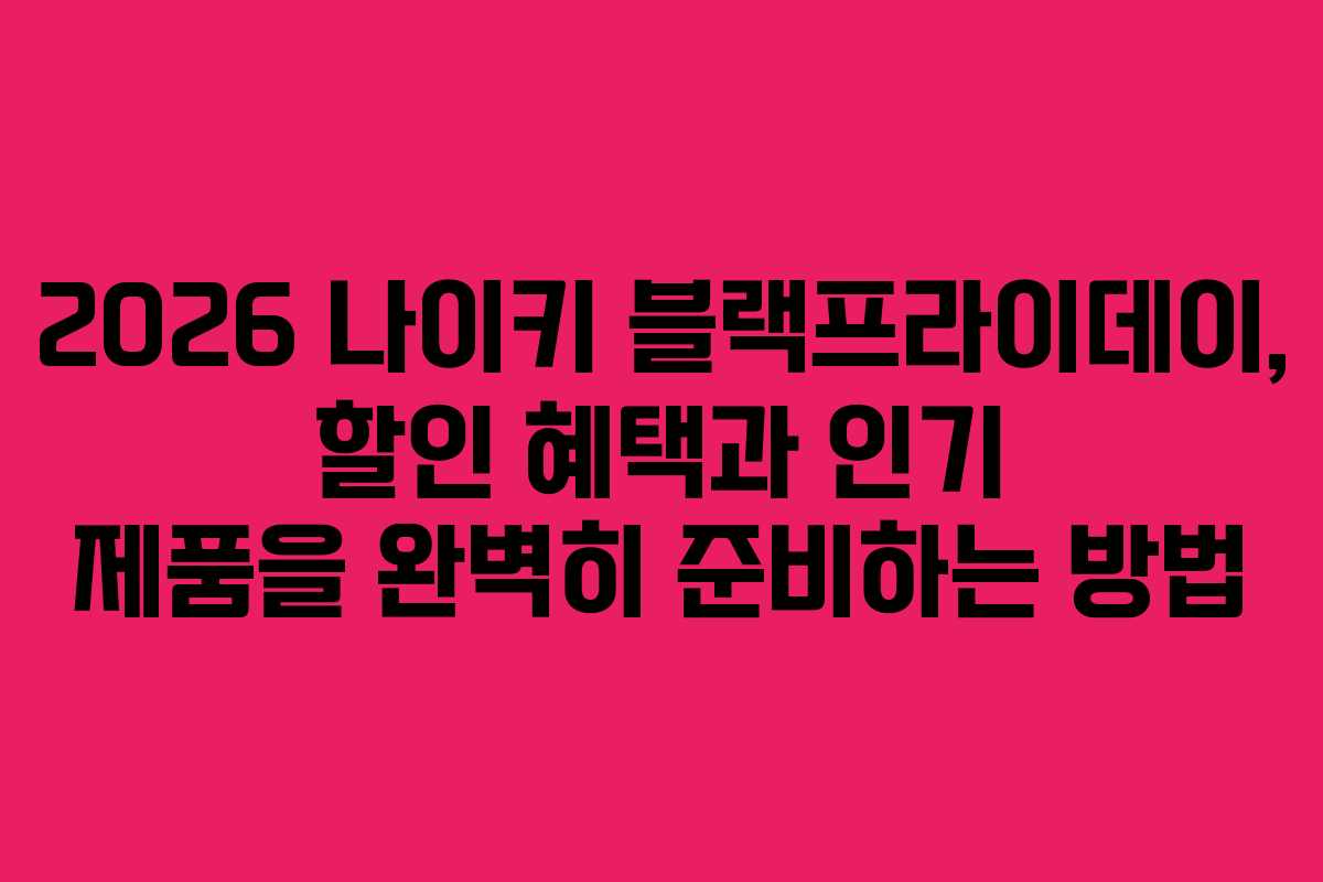 2026 나이키 블랙프라이데이, 할인 혜택과 인기 제품을 완벽히 준비하는 방법