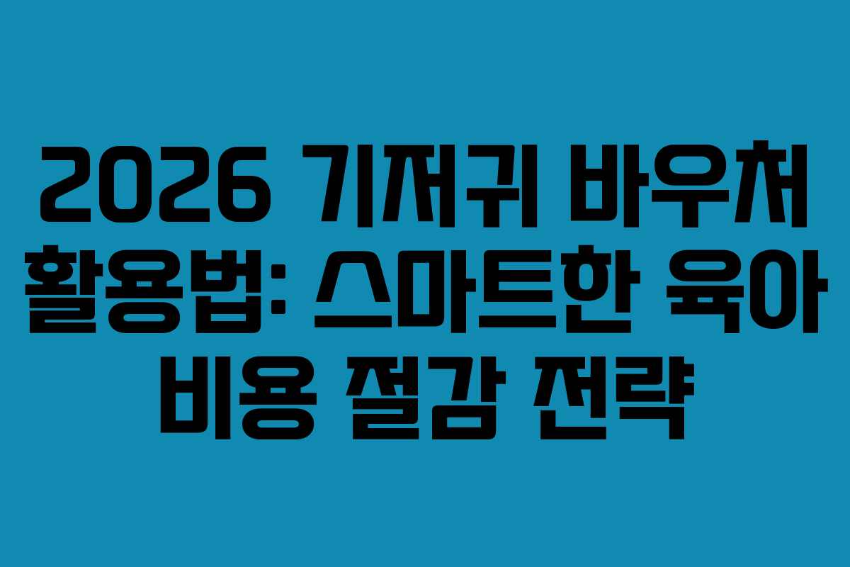 2026 기저귀 바우처 활용법: 스마트한 육아 비용 절감 전략