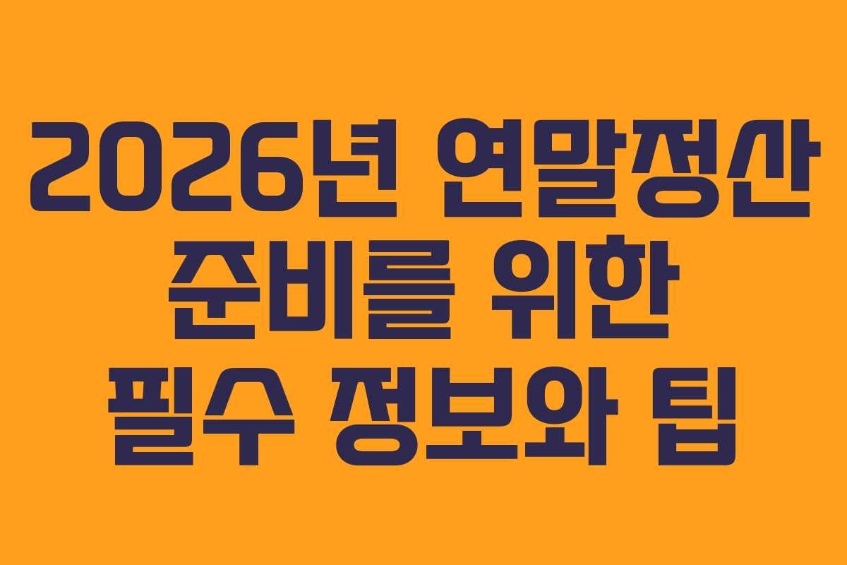 2026년 연말정산 준비를 위한 필수 정보와 팁