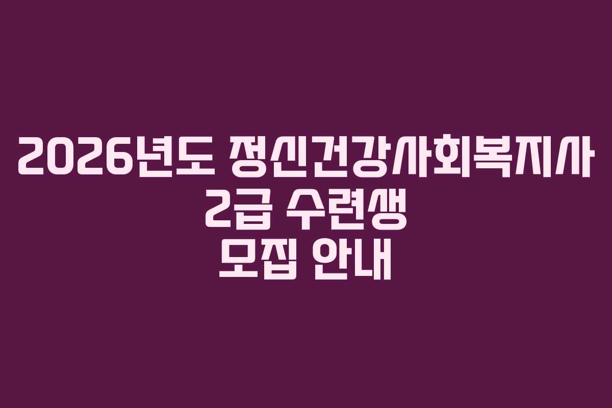 2026년도 정신건강사회복지사 2급 수련생 모집 안내