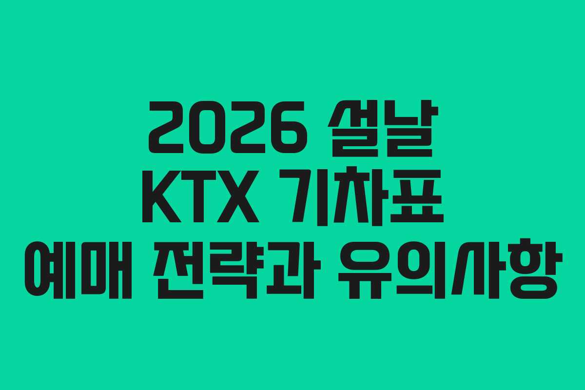 2026 설날 KTX 기차표 예매 전략과 유의사항
