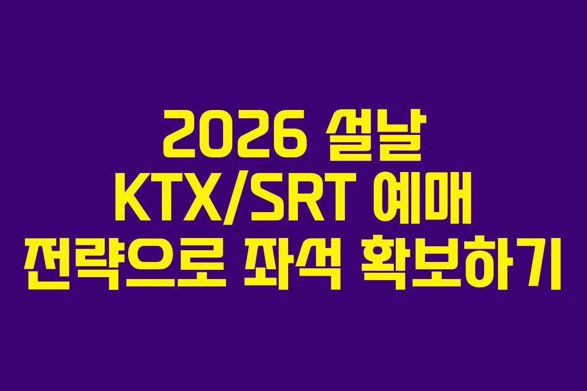 2026 설날 KTX/SRT 예매 전략으로 좌석 확보하기