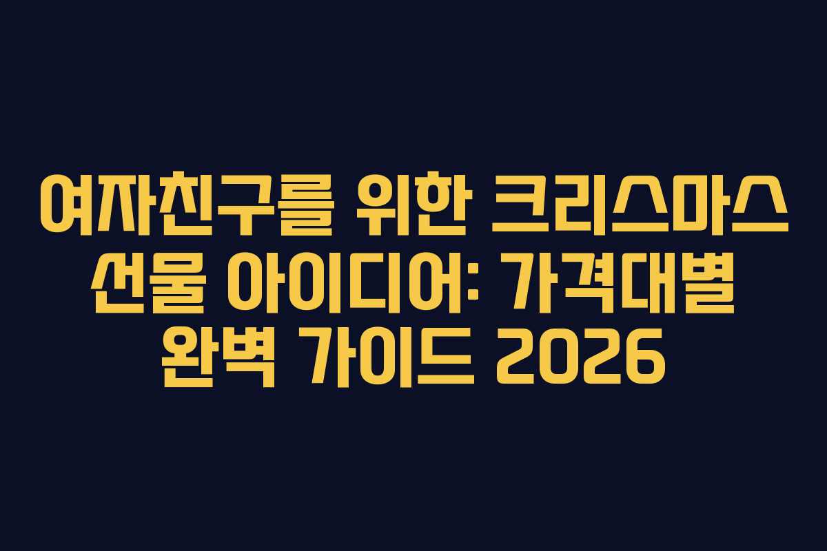 여자친구를 위한 크리스마스 선물 아이디어: 가격대별 완벽 가이드 2026