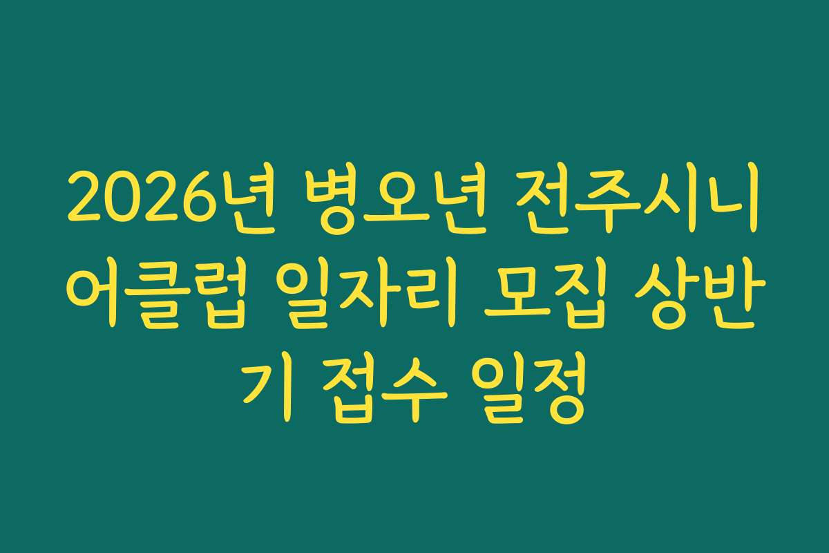 2026년 병오년 전주시니어클럽 일자리 모집 상반기 접수 일정