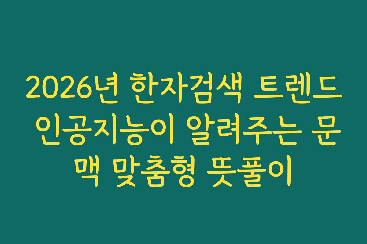2026년 한자검색 트렌드 인공지능이 알려주는 문맥 맞춤형 뜻풀이