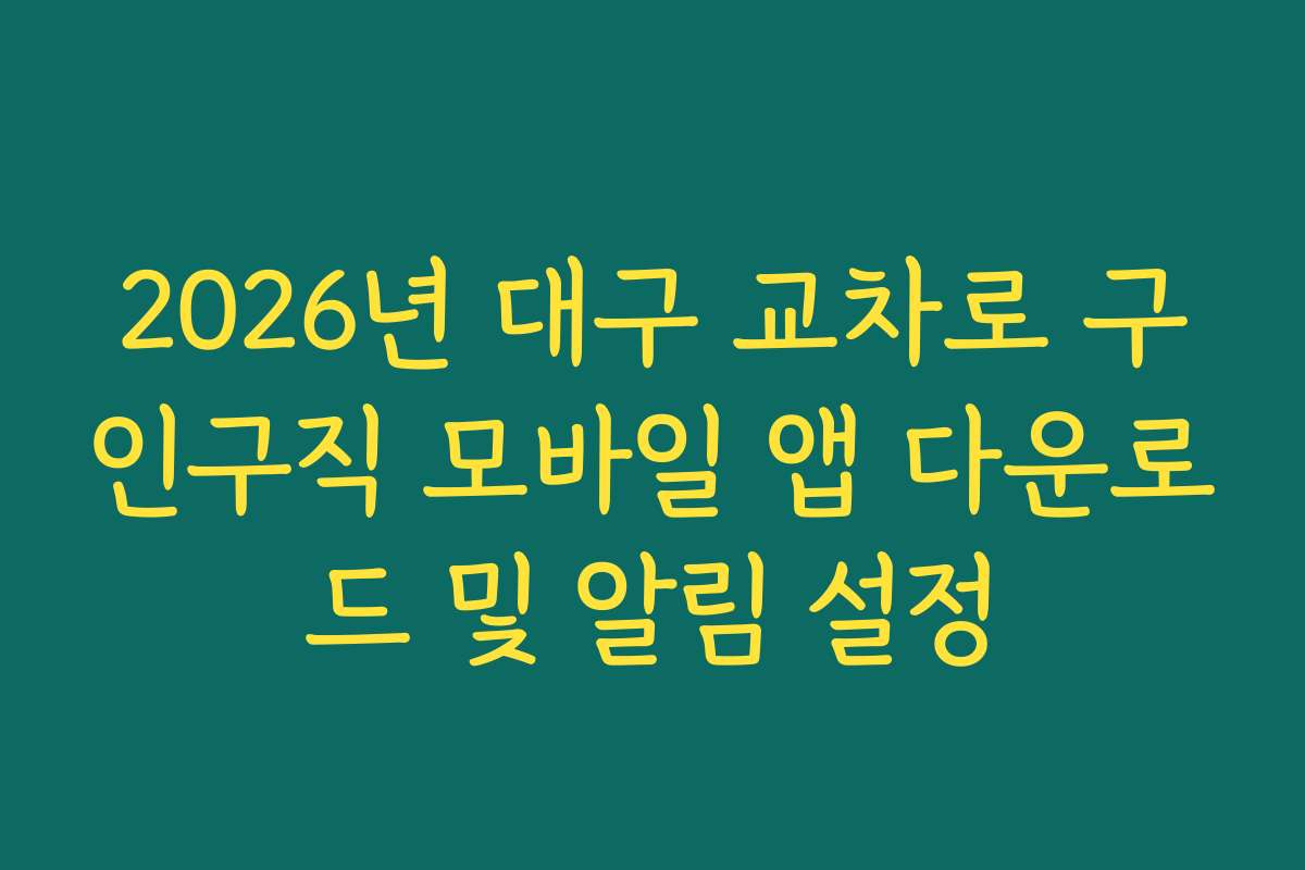 2026년 대구 교차로 구인구직 모바일 앱 다운로드 및 알림 설정