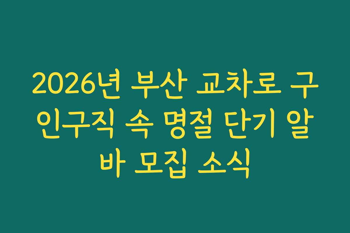2026년 부산 교차로 구인구직 속 명절 단기 알바 모집 소식