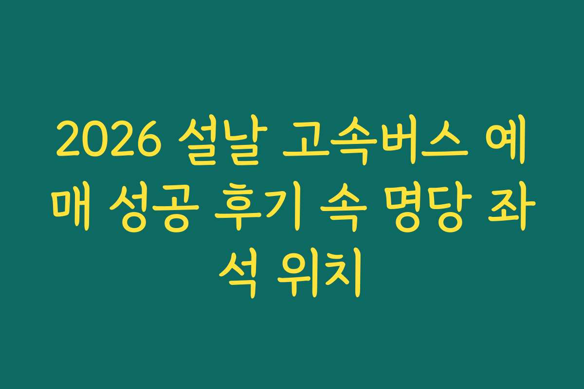 2026 설날 고속버스 예매 성공 후기 속 명당 좌석 위치