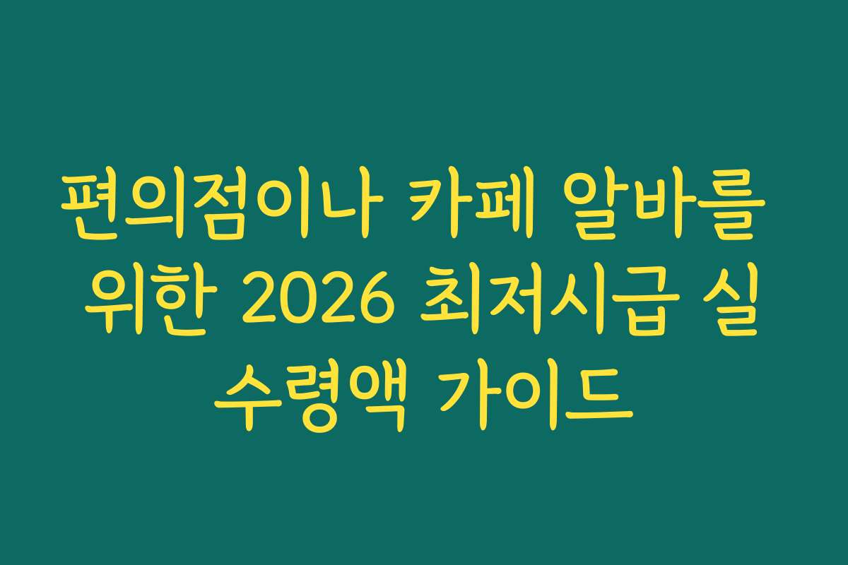 편의점이나 카페 알바를 위한 2026 최저시급 실수령액 가이드