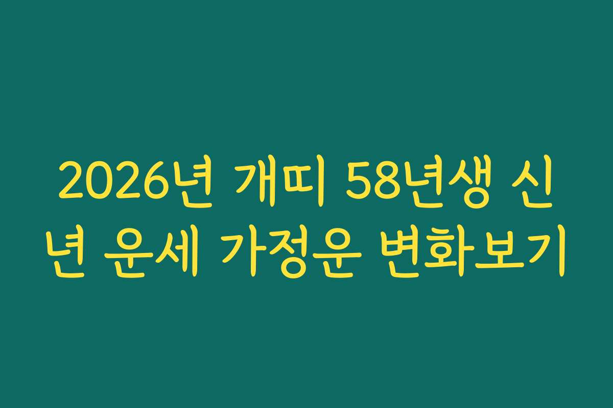 2026년 개띠 58년생 신년 운세 가정운 변화보기