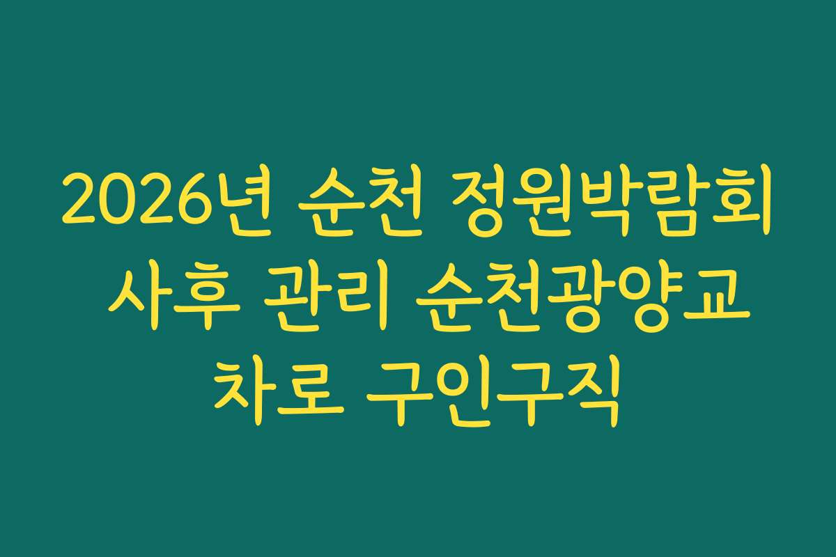 2026년 순천 정원박람회 사후 관리 순천광양교차로 구인구직
