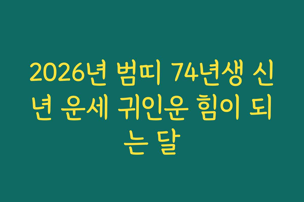 2026년 범띠 74년생 신년 운세 귀인운 힘이 되는 달