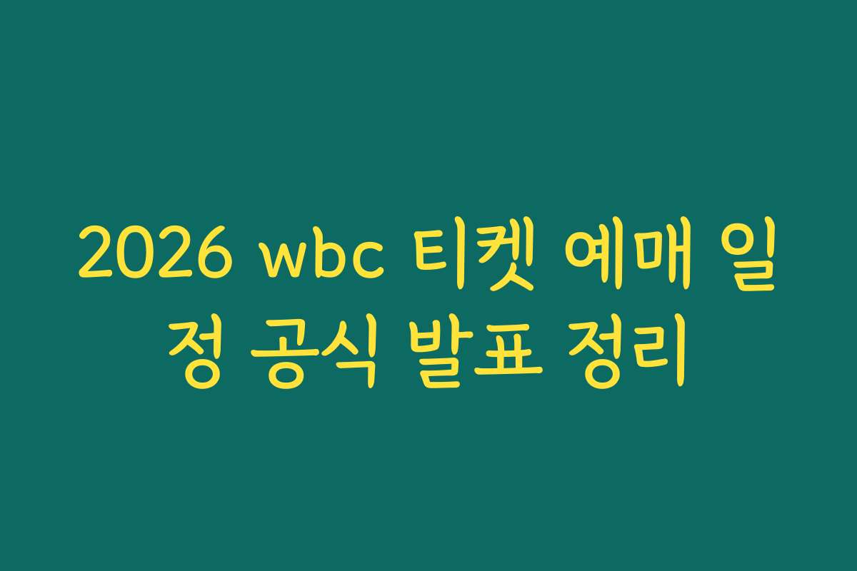 2026 wbc 티켓 예매 일정 공식 발표 정리
