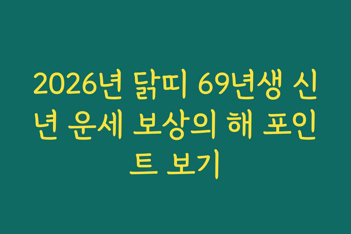2026년 닭띠 69년생 신년 운세 보상의 해 포인트 보기