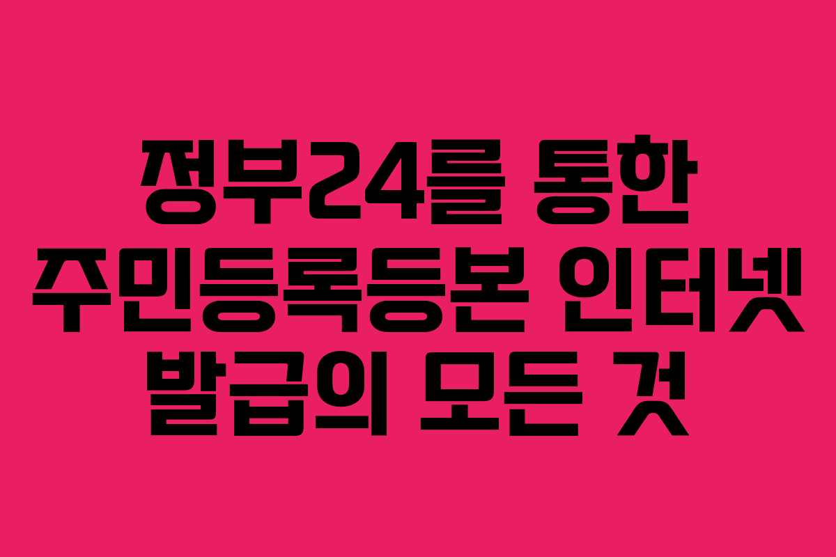 정부24를 통한 주민등록등본 인터넷 발급의 모든 것
