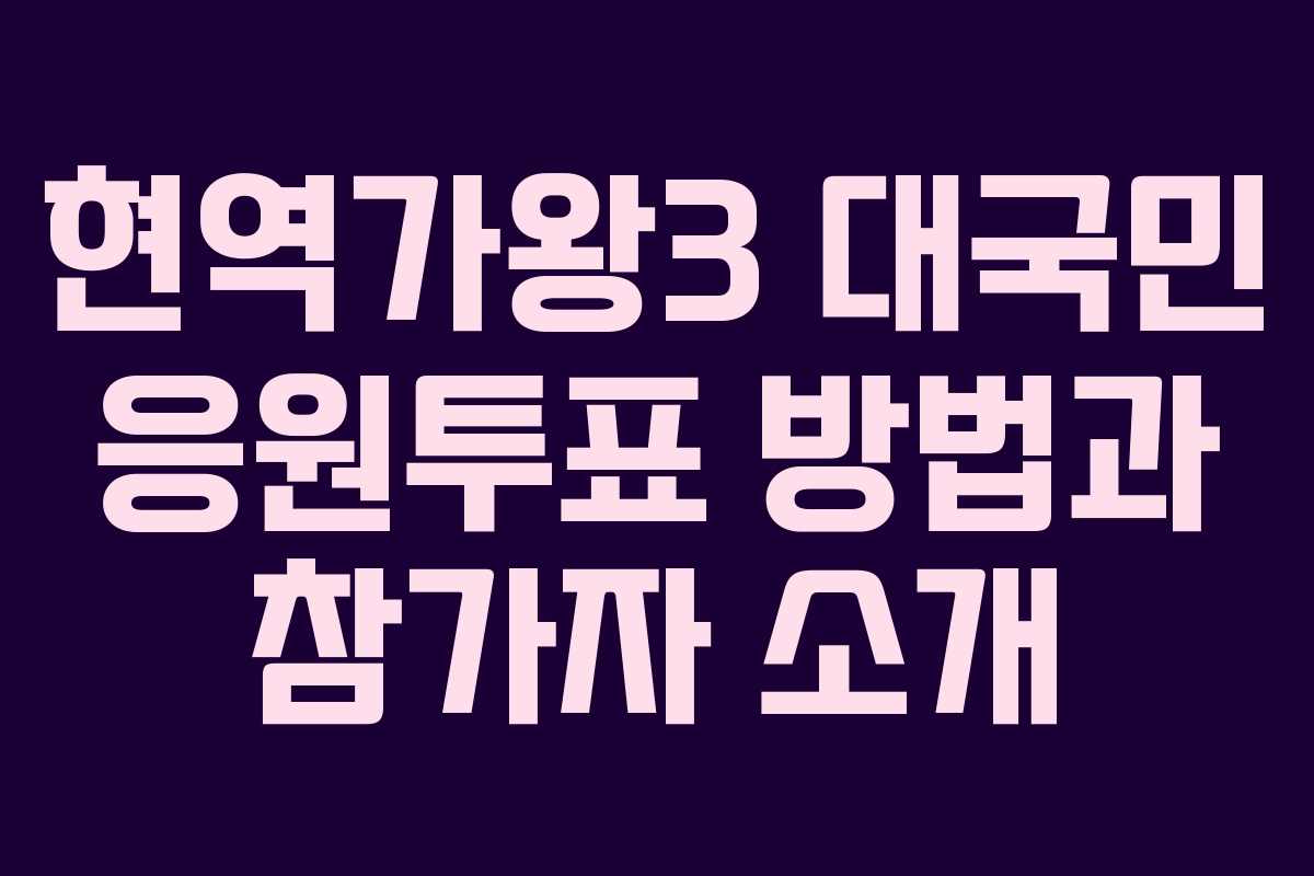 현역가왕3 대국민 응원투표 방법과 참가자 소개