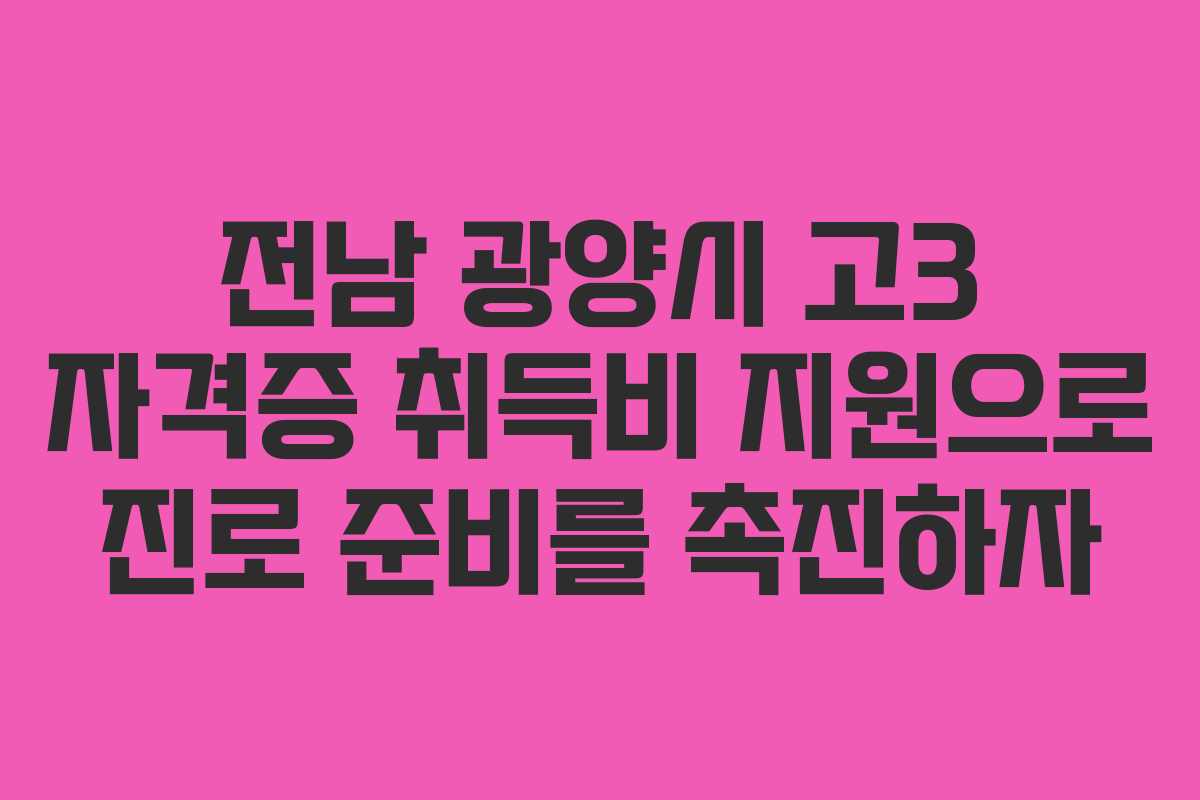 전남 광양시 고3 자격증 취득비 지원으로 진로 준비를 촉진하자