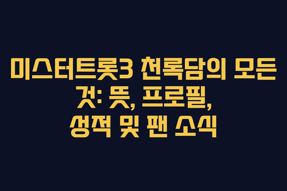 미스터트롯3 천록담의 모든 것: 뜻, 프로필, 성적 및 팬 소식