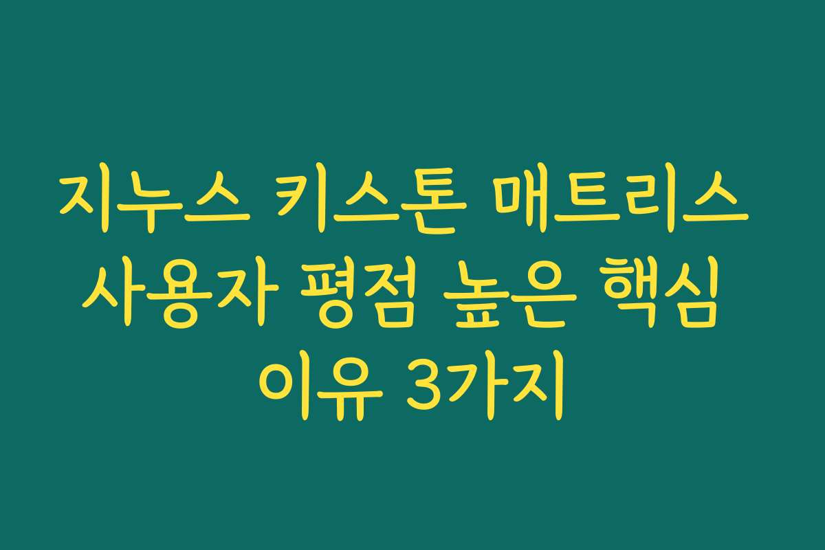 지누스 키스톤 매트리스 사용자 평점 높은 핵심 이유 3가지