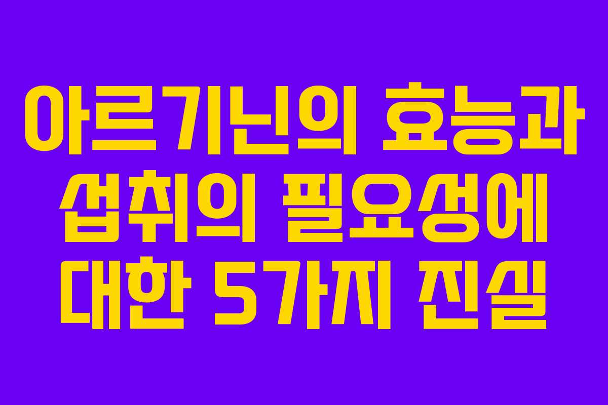 아르기닌의 효능과 섭취의 필요성에 대한 5가지 진실