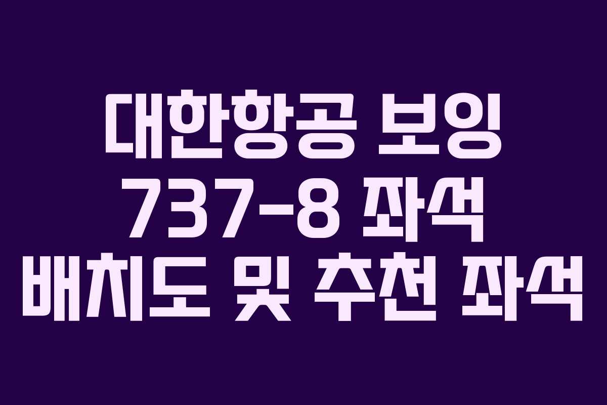 대한항공 보잉 737-8 좌석 배치도 및 추천 좌석