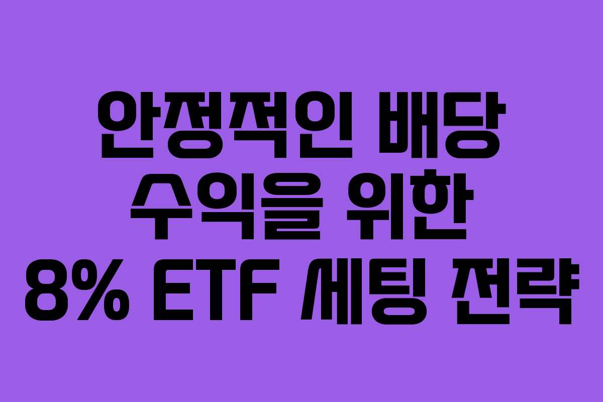안정적인 배당 수익을 위한 8% ETF 세팅 전략