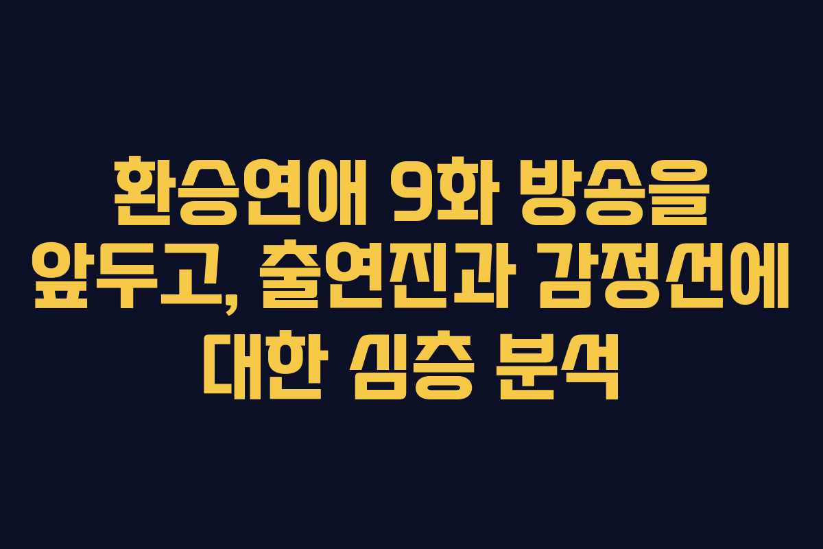 환승연애 9화 방송을 앞두고, 출연진과 감정선에 대한 심층 분석