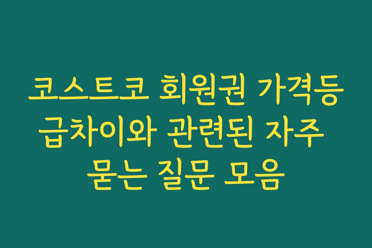 코스트코 회원권 가격등급차이와 관련된 자주 묻는 질문 모음