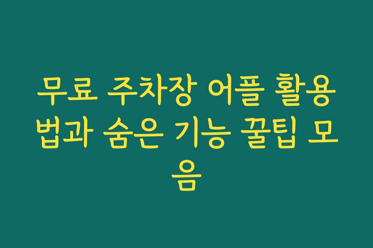 무료 주차장 어플 활용법과 숨은 기능 꿀팁 모음