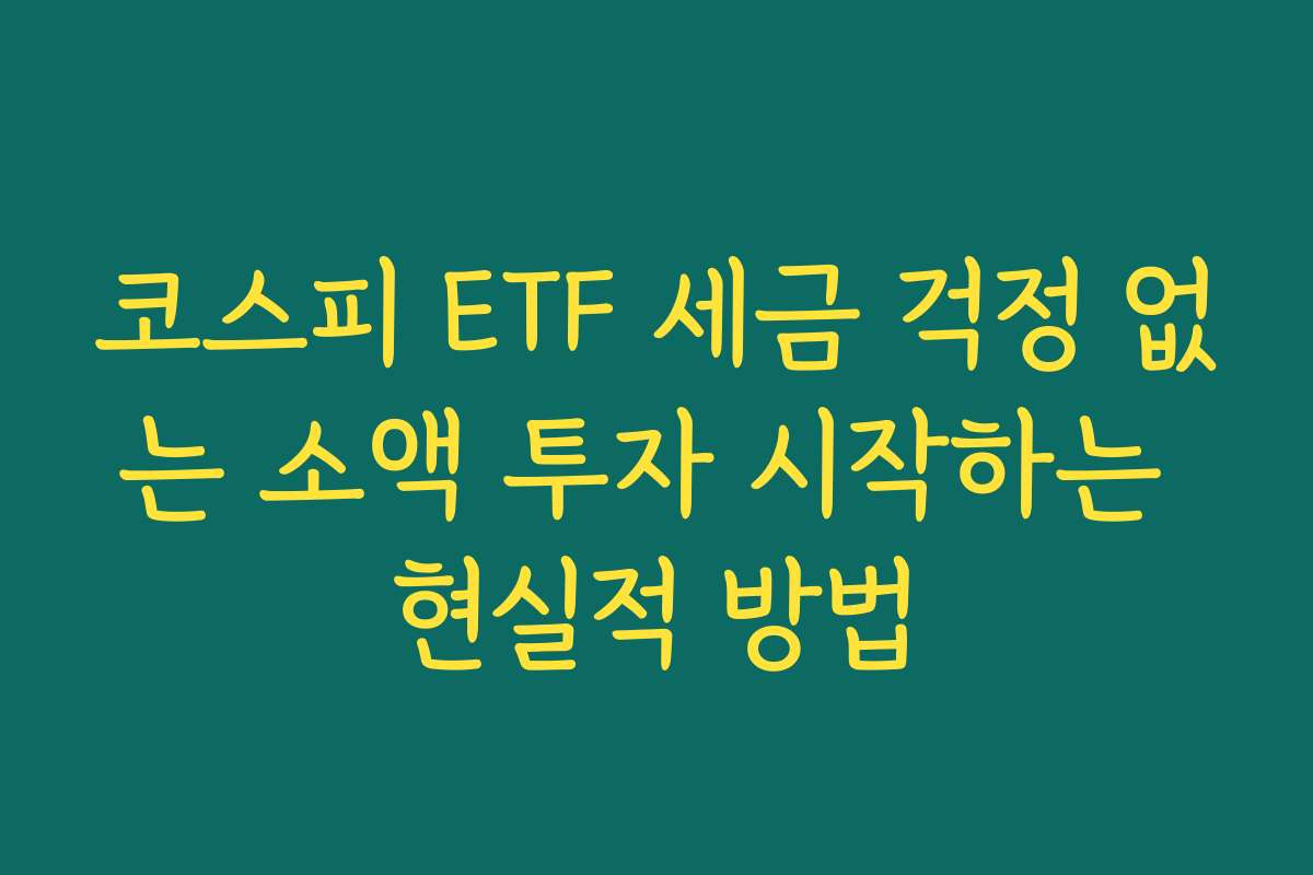 코스피 ETF 세금 걱정 없는 소액 투자 시작하는 현실적 방법