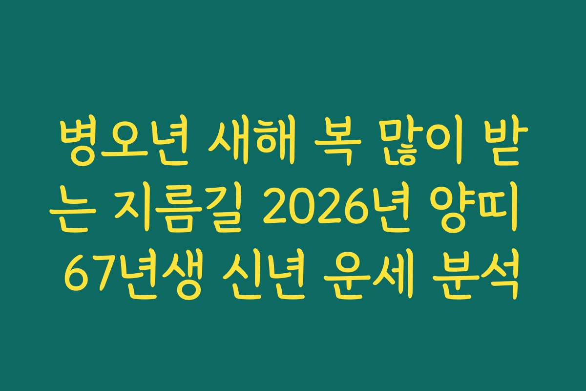병오년 새해 복 많이 받는 지름길 2026년 양띠 67년생 신년 운세 분석