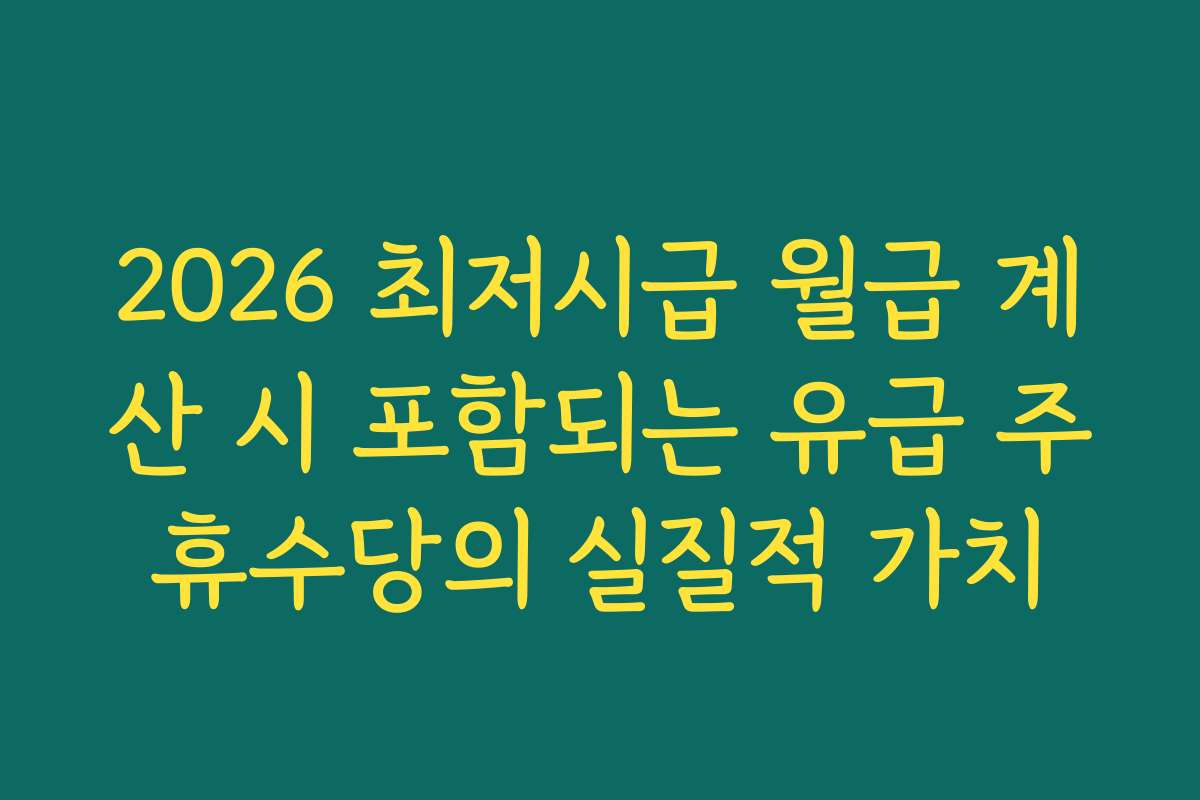 2026 최저시급 월급 계산 시 포함되는 유급 주휴수당의 실질적 가치
