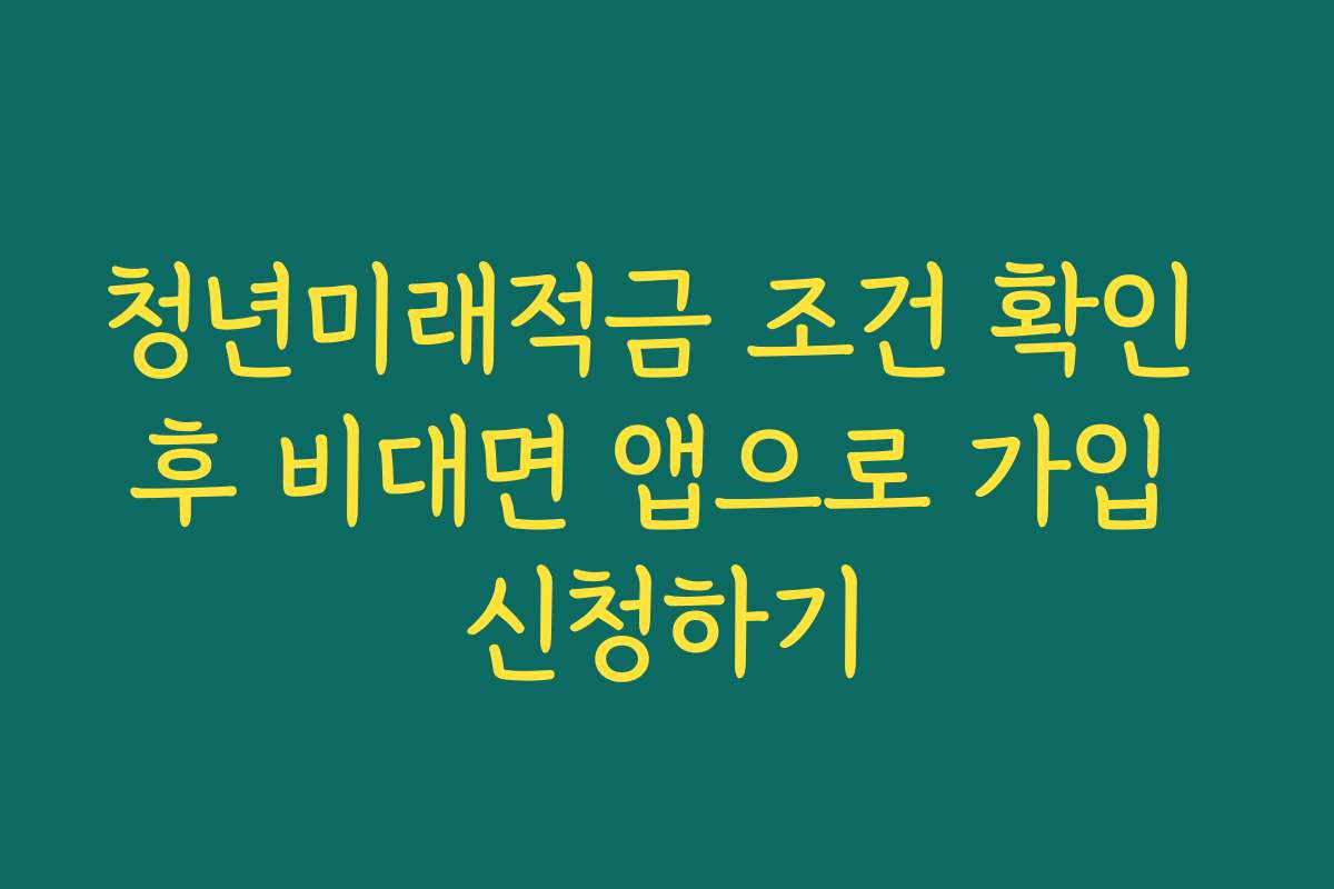 청년미래적금 조건 확인 후 비대면 앱으로 가입 신청하기