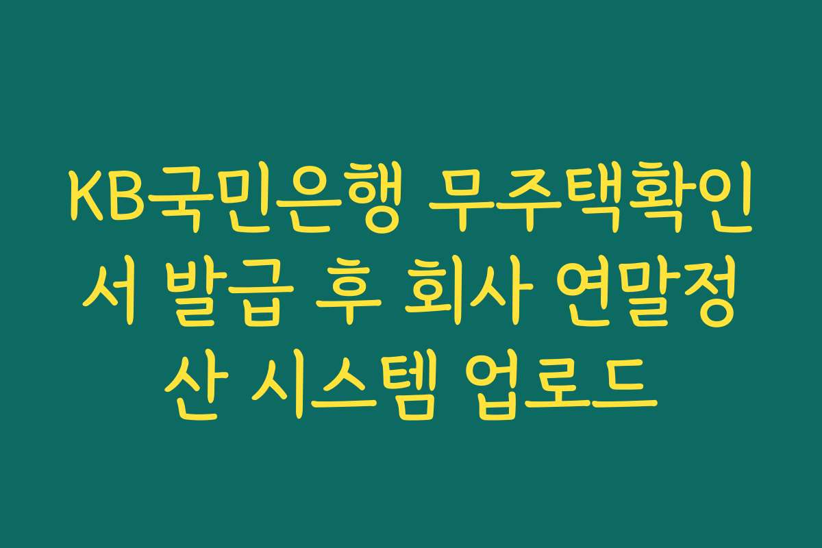 KB국민은행 무주택확인서 발급 후 회사 연말정산 시스템 업로드
