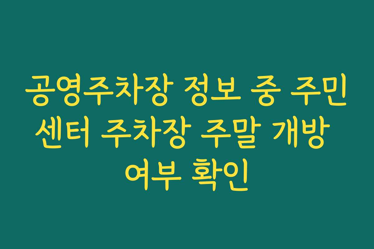 공영주차장 정보 중 주민센터 주차장 주말 개방 여부 확인