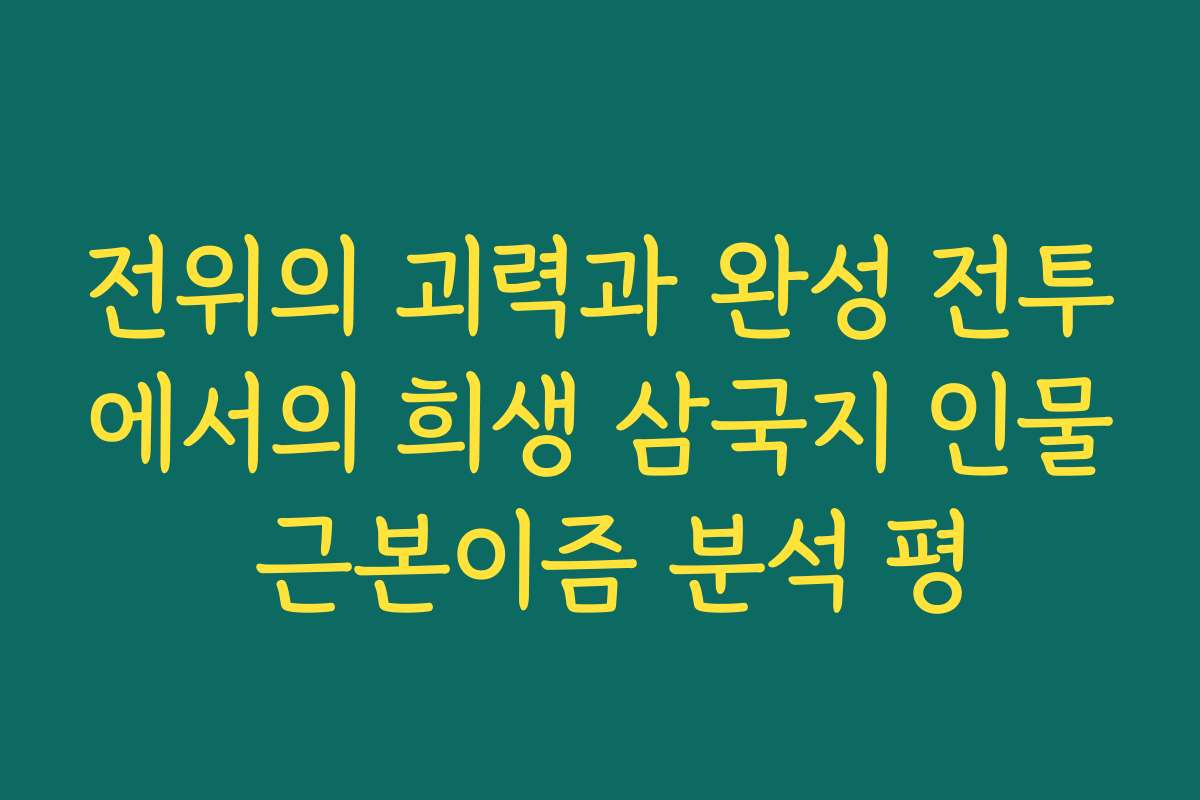 전위의 괴력과 완성 전투에서의 희생 삼국지 인물 근본이즘 분석 평