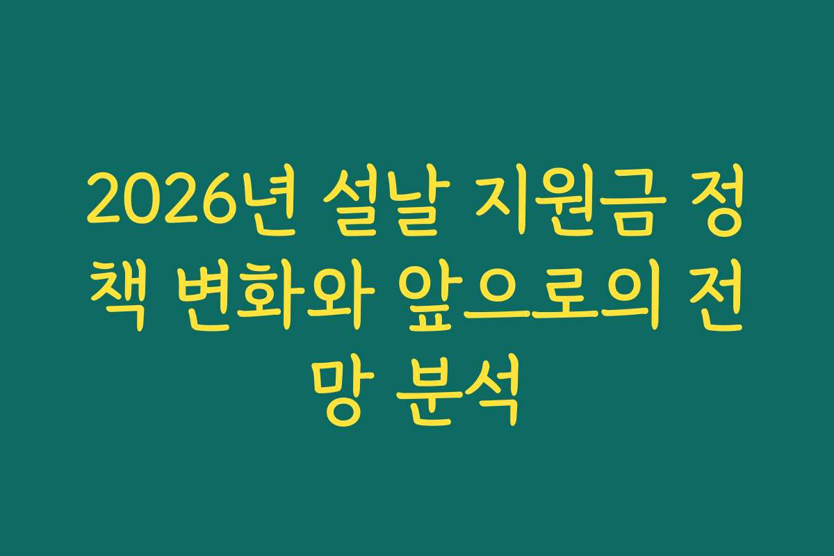 2026년 설날 지원금 정책 변화와 앞으로의 전망 분석