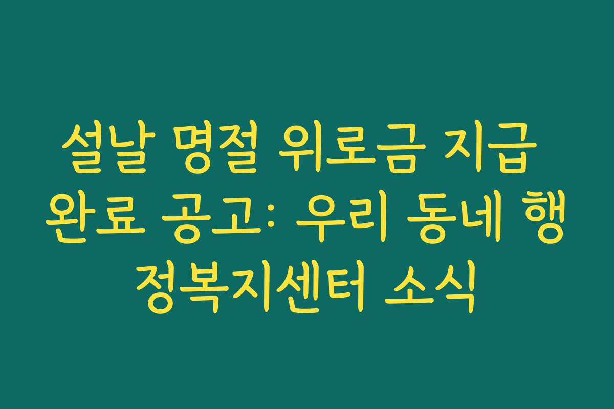 설날 명절 위로금 지급 완료 공고: 우리 동네 행정복지센터 소식