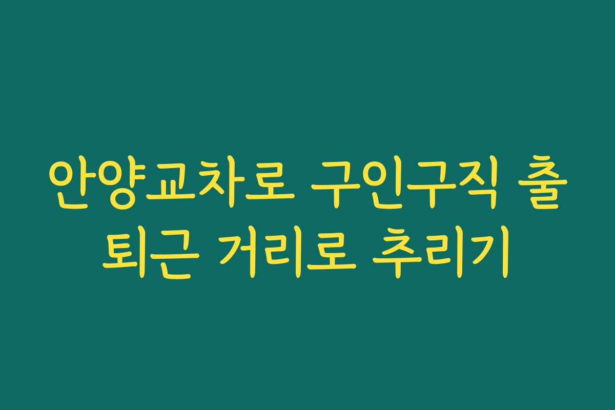 안양교차로 구인구직 출퇴근 거리로 추리기