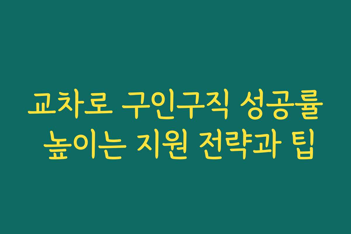 교차로 구인구직 성공률 높이는 지원 전략과 팁