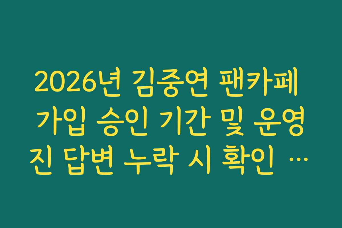 2026년 김중연 팬카페 가입 승인 기간 및 운영진 답변 누락 시 확인 방법