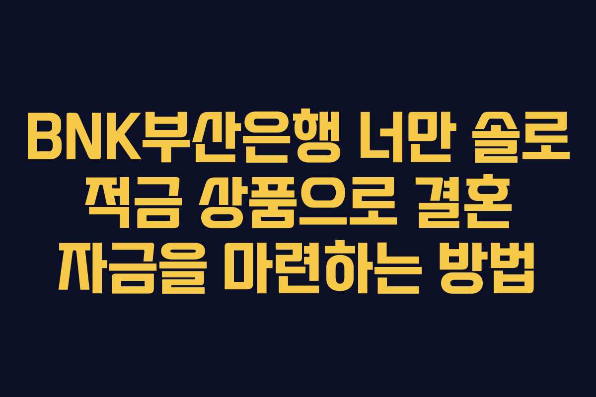 BNK부산은행 너만 솔로 적금 상품으로 결혼 자금을 마련하는 방법