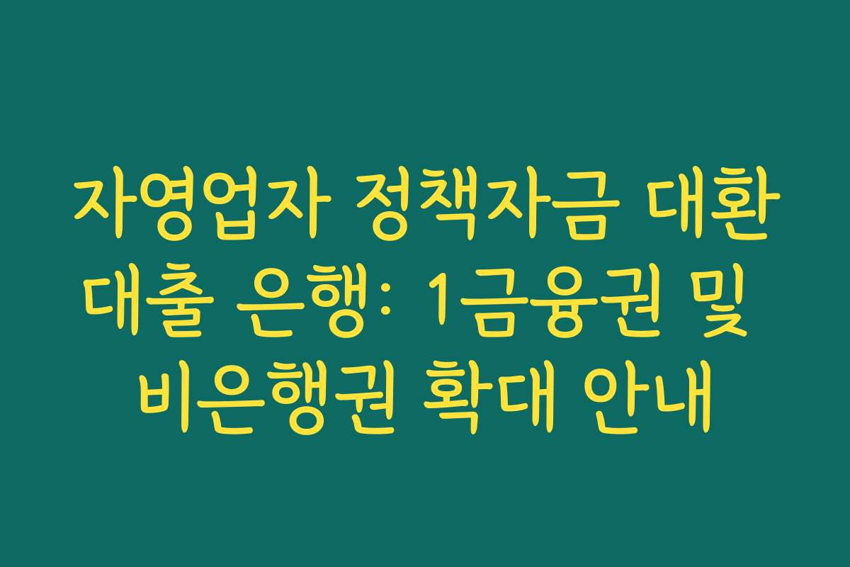 자영업자 정책자금 대환대출 은행: 1금융권 및 비은행권 확대 안내