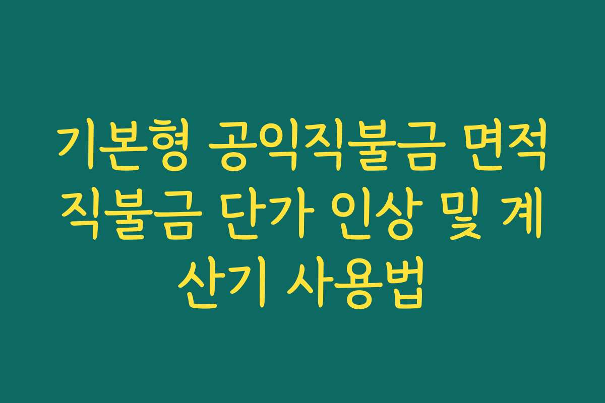 기본형 공익직불금 면적직불금 단가 인상 및 계산기 사용법