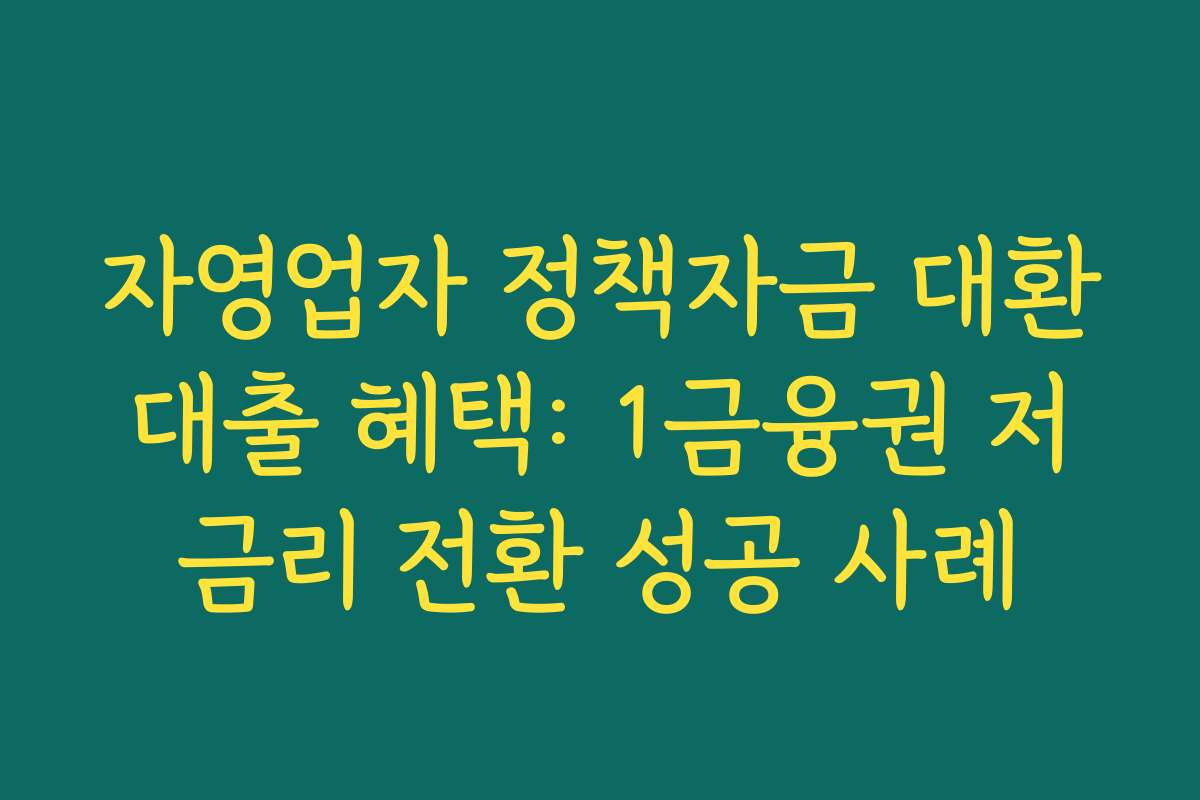 자영업자 정책자금 대환대출 혜택: 1금융권 저금리 전환 성공 사례