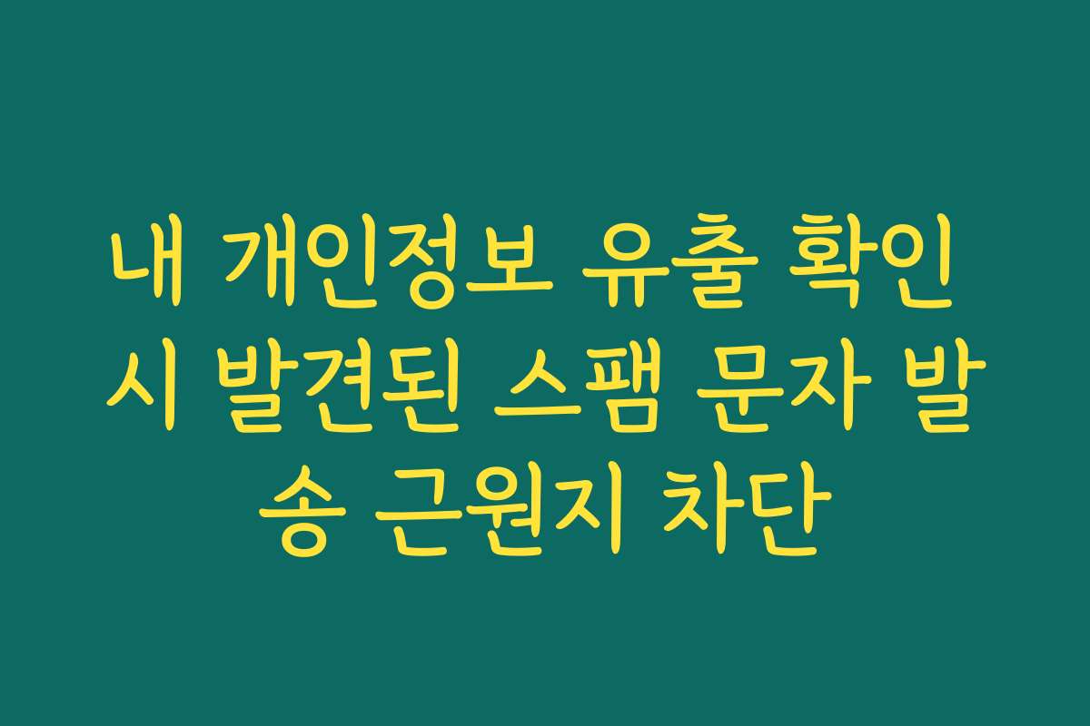 내 개인정보 유출 확인 시 발견된 스팸 문자 발송 근원지 차단