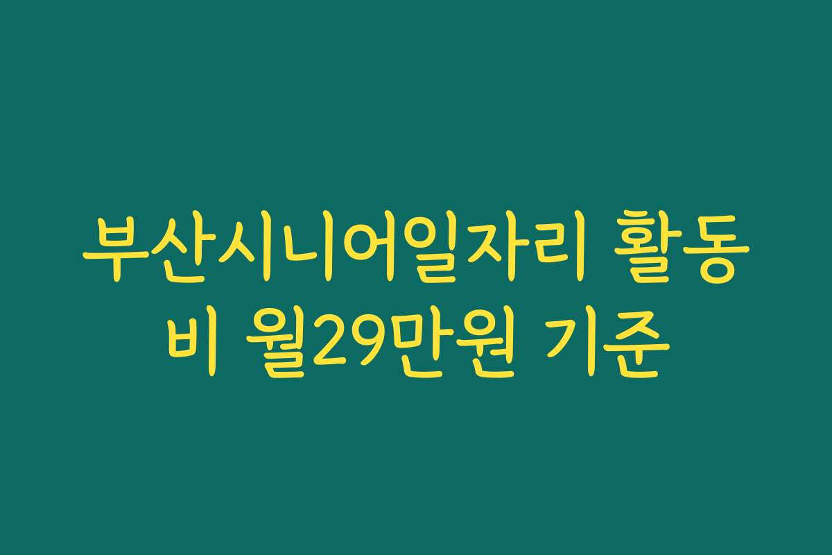 부산시니어일자리 활동비 월29만원 기준