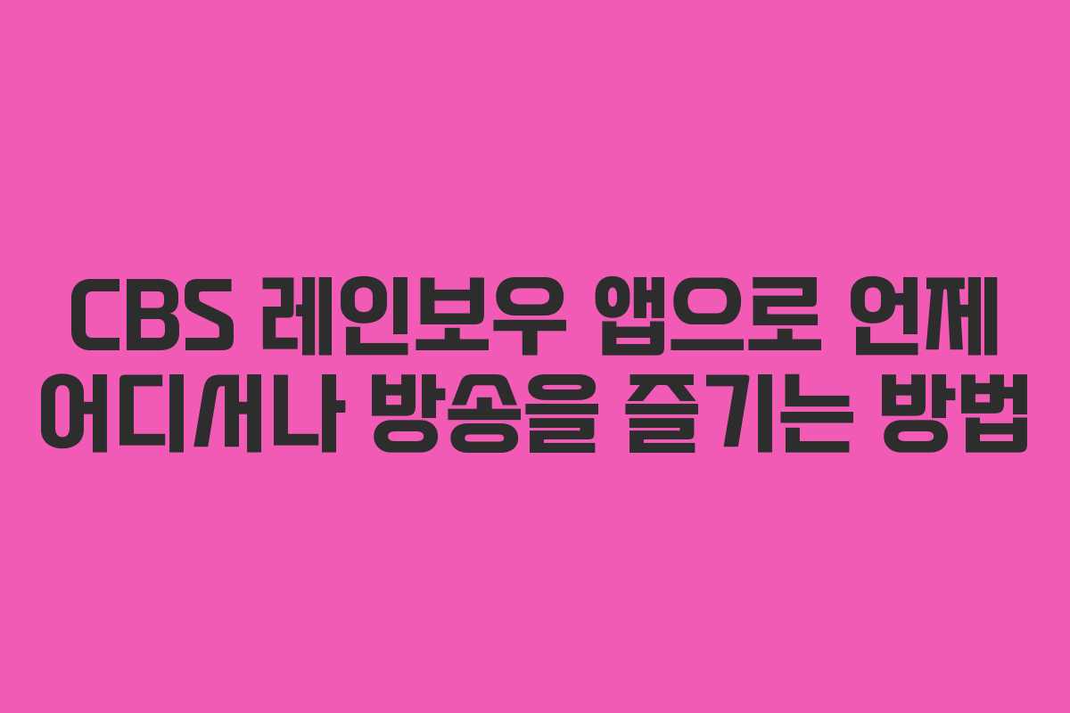 CBS 레인보우 앱으로 언제 어디서나 방송을 즐기는 방법
