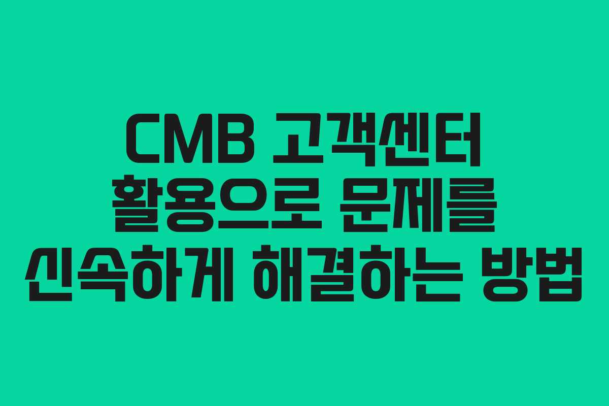 CMB 고객센터 활용으로 문제를 신속하게 해결하는 방법