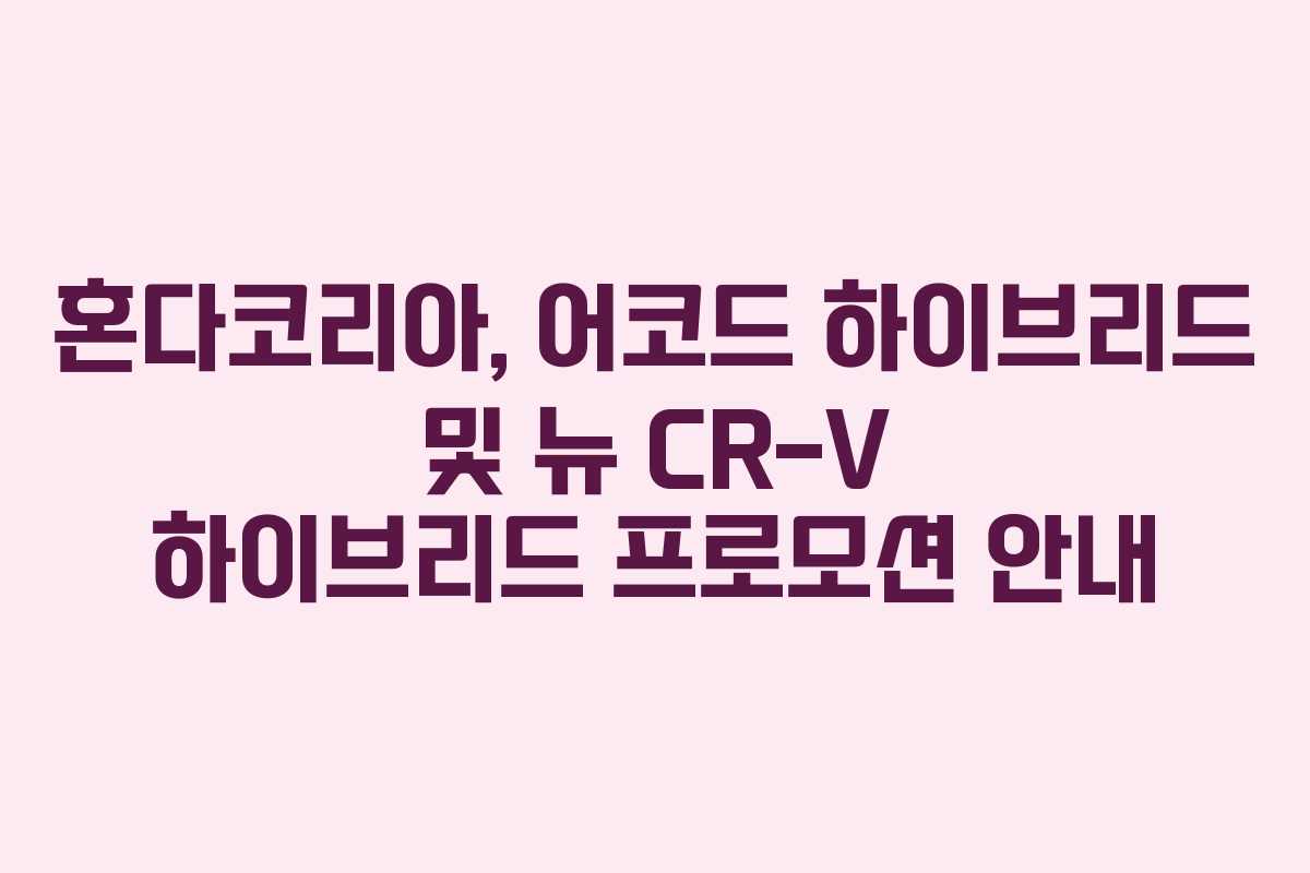혼다코리아, 어코드 하이브리드 및 뉴 CR-V 하이브리드 프로모션 안내